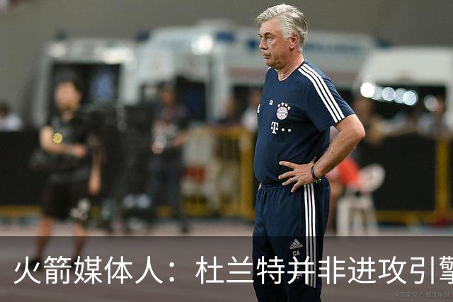 火箭媒体人：杜兰特并非进攻引擎 而申京具备成为争冠核心潜力